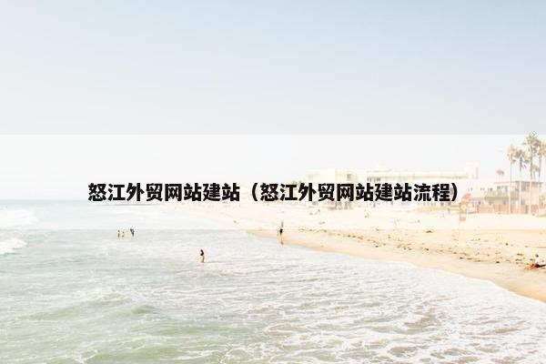 怒江外贸网站建站（怒江外贸网站建站流程）