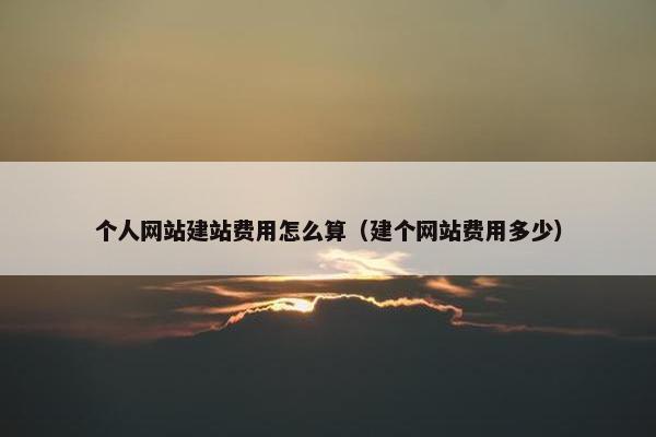 个人网站建站费用怎么算（建个网站费用多少）
