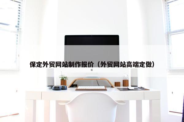 保定外贸网站制作报价（外贸网站高端定做）