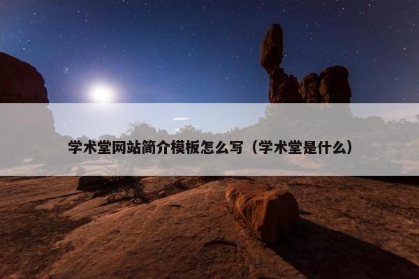 学术堂网站简介模板怎么写（学术堂是什么）