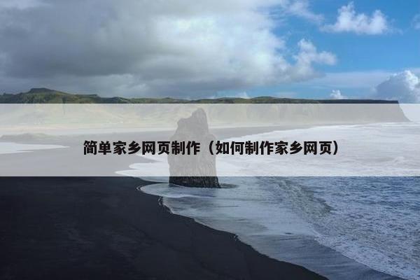简单家乡网页制作（如何制作家乡网页）