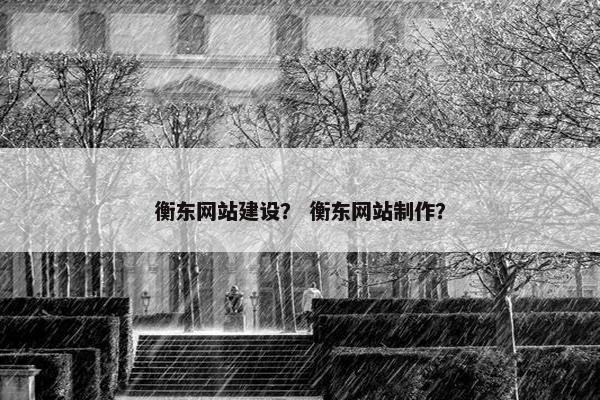 衡东网站建设？ 衡东网站制作？