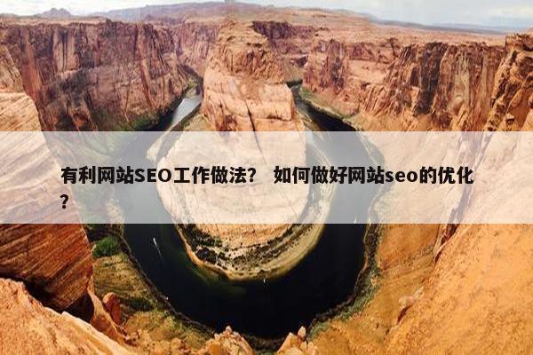 有利网站SEO工作做法？ 如何做好网站seo的优化？