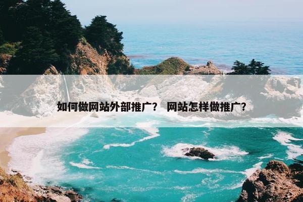 如何做网站外部推广？ 网站怎样做推广？
