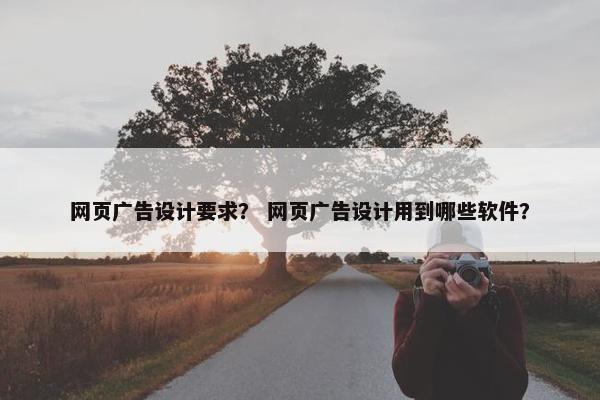 网页广告设计要求？ 网页广告设计用到哪些软件？