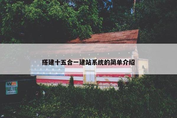 搭建十五合一建站系统的简单介绍