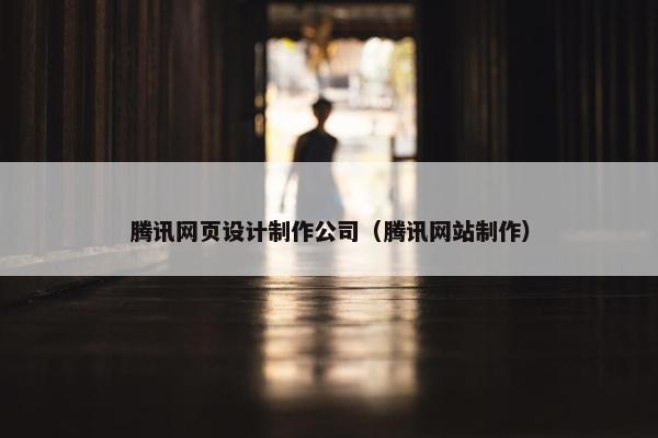 腾讯网页设计制作公司（腾讯网站制作）