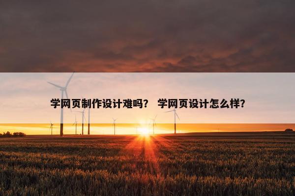 学网页制作设计难吗？ 学网页设计怎么样？