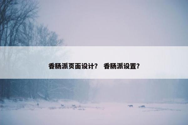 香肠派页面设计？ 香肠派设置？