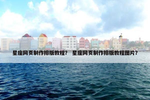 星座网页制作排版教程？ 星座网页制作排版教程图片？