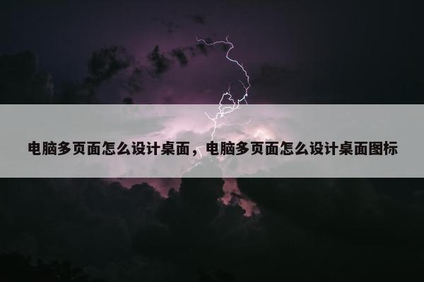 电脑多页面怎么设计桌面，电脑多页面怎么设计桌面图标