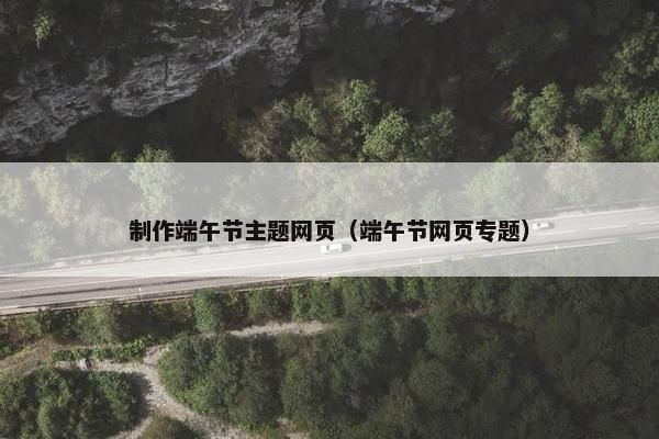 制作端午节主题网页（端午节网页专题）