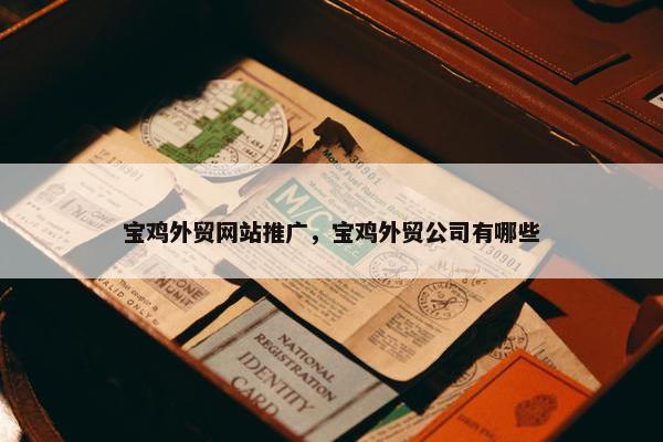 宝鸡外贸网站推广，宝鸡外贸公司有哪些
