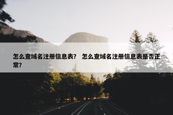 怎么查域名注册信息表？ 怎么查域名注册信息表是否正常？