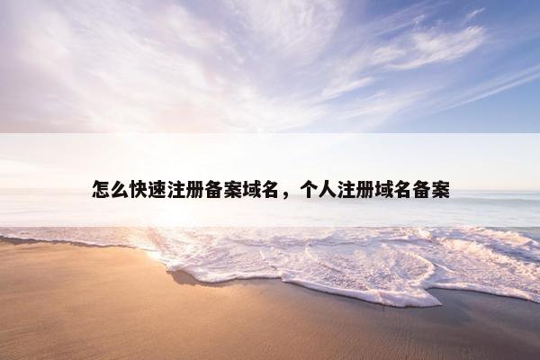 怎么快速注册备案域名，个人注册域名备案