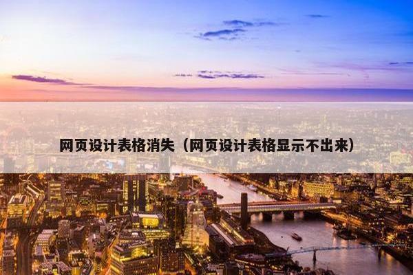 网页设计表格消失（网页设计表格显示不出来）