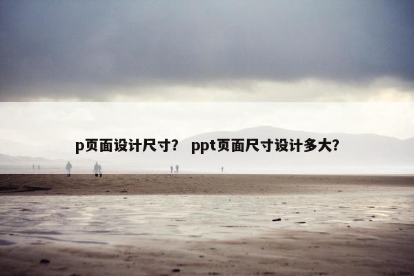 p页面设计尺寸？ ppt页面尺寸设计多大？