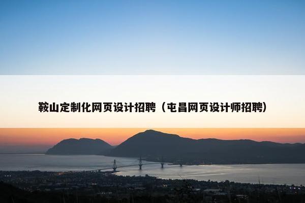 鞍山定制化网页设计招聘（屯昌网页设计师招聘）