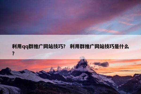 利用qq群推广网站技巧？ 利用群推广网站技巧是什么？