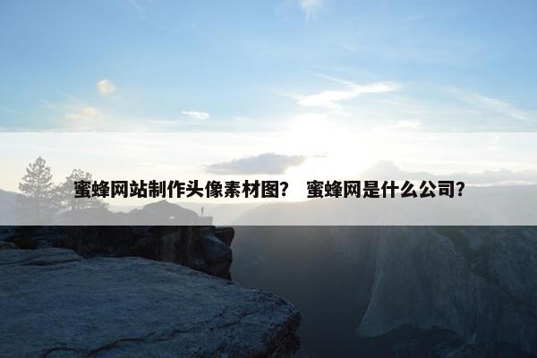 蜜蜂网站制作头像素材图？ 蜜蜂网是什么公司？
