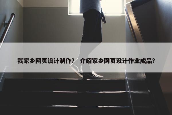 我家乡网页设计制作？ 介绍家乡网页设计作业成品？