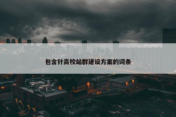 包含针高校站群建设方案的词条