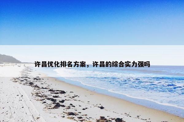 许昌优化排名方案，许昌的综合实力强吗