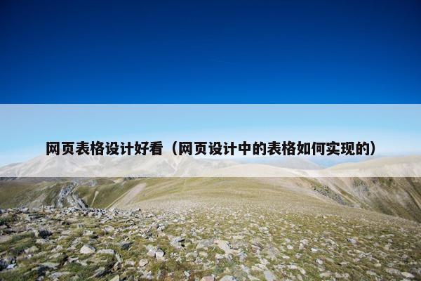 网页表格设计好看（网页设计中的表格如何实现的）