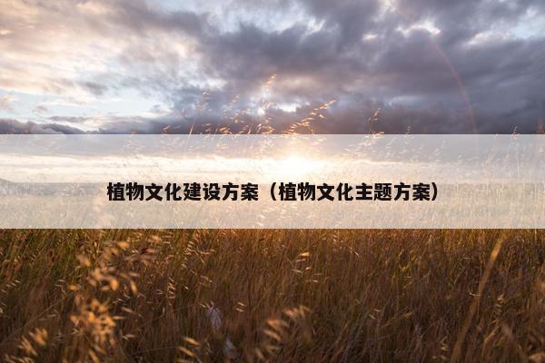 植物文化建设方案（植物文化主题方案）