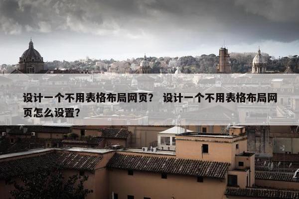 设计一个不用表格布局网页？ 设计一个不用表格布局网页怎么设置？
