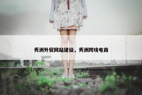 秀洲外贸网站建设，秀洲跨境电商