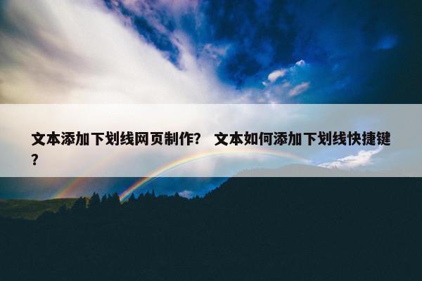 文本添加下划线网页制作？ 文本如何添加下划线快捷键？