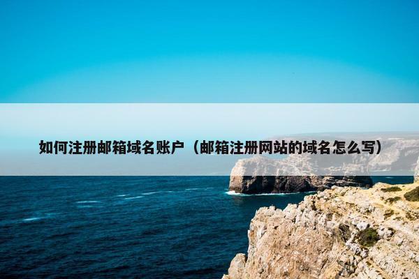 如何注册邮箱域名账户（邮箱注册网站的域名怎么写）