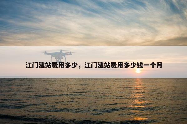 江门建站费用多少，江门建站费用多少钱一个月