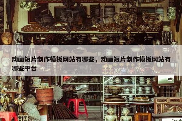 动画短片制作模板网站有哪些，动画短片制作模板网站有哪些平台