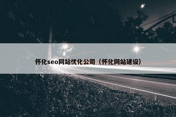 怀化seo网站优化公司（怀化网站建设）