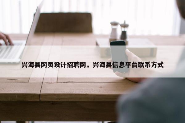 兴海县网页设计招聘网，兴海县信息平台联系方式