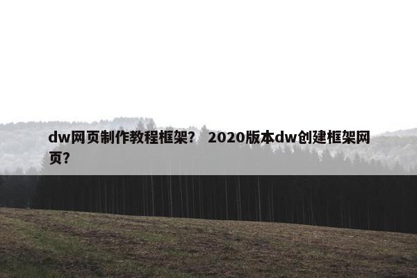 dw网页制作教程框架？ 2020版本dw创建框架网页？
