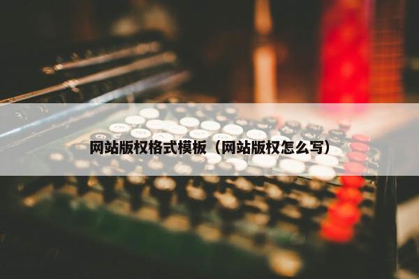网站版权格式模板（网站版权怎么写）