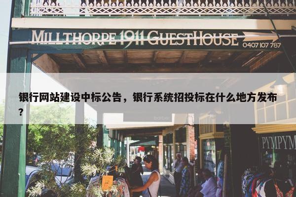银行网站建设中标公告，银行系统招投标在什么地方发布?