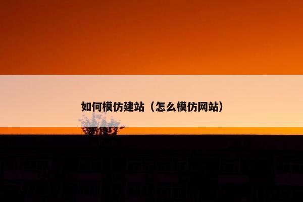 如何模仿建站（怎么模仿网站）
