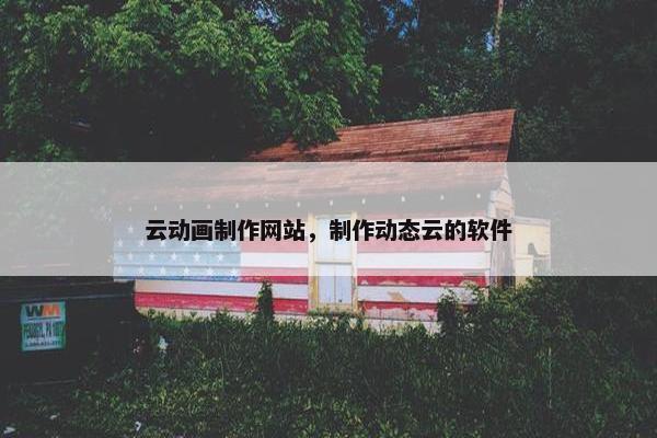 云动画制作网站，制作动态云的软件
