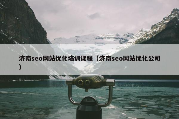 济南seo网站优化培训课程（济南seo网站优化公司）