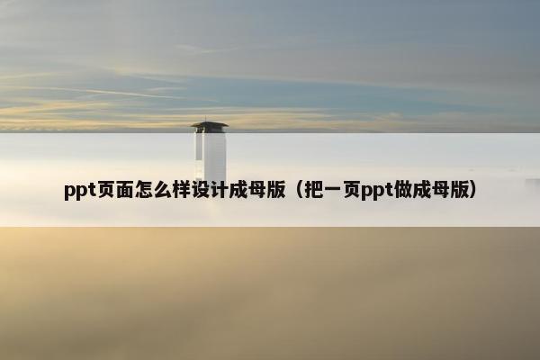 ppt页面怎么样设计成母版（把一页ppt做成母版）