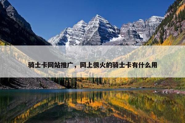 骑士卡网站推广，网上很火的骑士卡有什么用