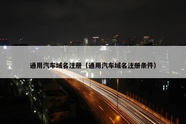 通用汽车域名注册（通用汽车域名注册条件）