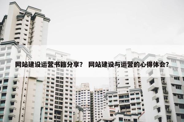网站建设运营书籍分享？ 网站建设与运营的心得体会？