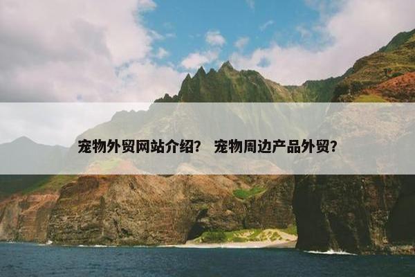 宠物外贸网站介绍？ 宠物周边产品外贸？