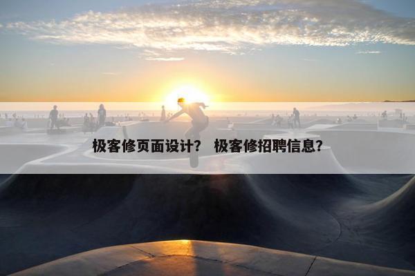 极客修页面设计？ 极客修招聘信息？