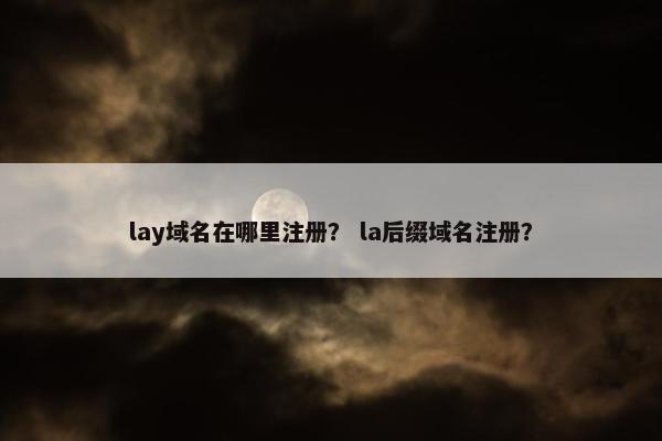 lay域名在哪里注册？ la后缀域名注册？
